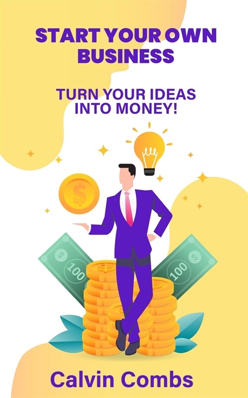Start Your Own Business: Turn Your Ideas into Money! (Paperback)