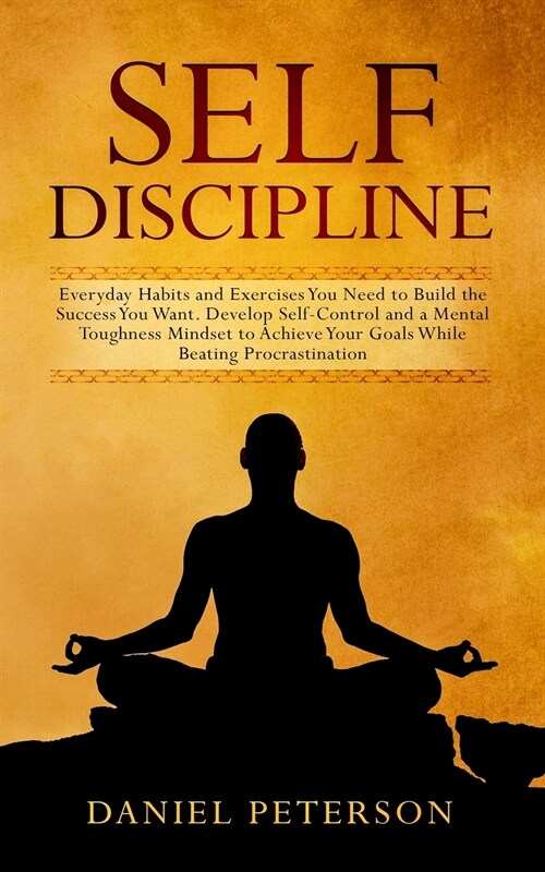 Self-Discipline: Everyday Habits and Exercises You Need to Build the Success You Want. Develop Self-Control and a Mental Toughness Mind (Paperback)