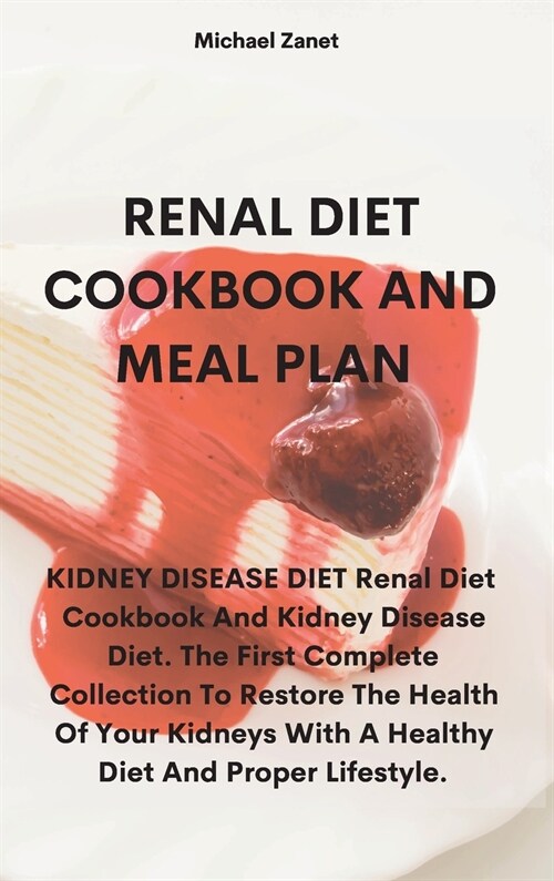 Renal Diet Cookbook and Meal Plan: KIDNEY DISEASE DIET Renal Diet Cookbook And Kidney Disease Diet. The First Complete Collection To Restore The Healt (Hardcover)