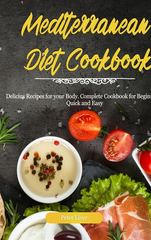 Mediterranean Diet Cookbook: Delicious Recipes for your Body. Complete Cookbook for Beginners. Quick and Easy: Delicious Recipes for your Body. Com (Hardcover)
