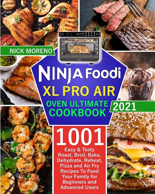 Ninja Foodi XL Pro Air Oven Ultimate Cookbook 2021: 1001 Easy & Tasty Roast, Broil, Bake, Dehydrate, Reheat, Pizza and Air Fry Recipes To Feed Your Fa (Paperback)