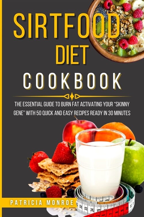 Sirtfood Diet Cookbook: The Essential Guide to Burn Fat Activating Your Skinny Gene with 50 Quick and Easy Recipes Ready in 30 Minutes (Paperback)