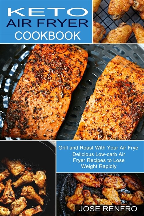 Keto Air Fryer Cookbook: Delicious Low-carb Air Fryer Recipes to Lose Weight Rapidly (Grill and Roast With Your Air Frye) (Paperback)