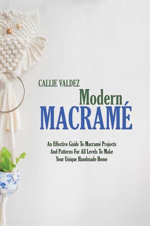 Modern Macram? An Effective Guide To Macram?Projects And Patterns For All Levels To Make Your Unique Handmade Home (Paperback)