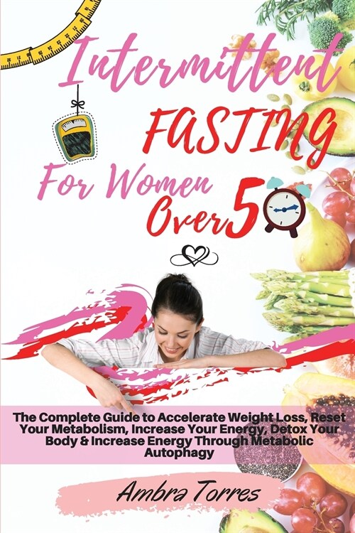 Intermittent Fasting for Women Over 50: The Complete Guide to Accelerate Weight Loss, Reset Your Metabolism, Increase Your Energy, Detox Your Body & I (Paperback)
