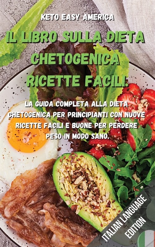 Il Libro Sulla Dieta Chetogenica Ricette Facili.: La guida completa alla dieta chetogenica per principianti con nuove ricette facili e buone per perde (Hardcover)