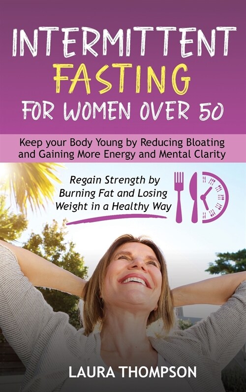 Intermittent Fasting for Women Over 50: Keep your Body Young by Reducing Bloating and Gaining more Energy and Mental Clarity. Regain Strength by Burni (Hardcover)