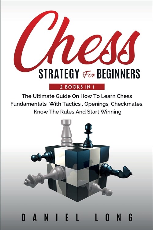 Chess Strategy For Beginners: 2 Books In 1 The Ultimate Guide On How To Learn Chess Fundamentals With Tactics, Openings, Checkmates, Know The Rules (Paperback)