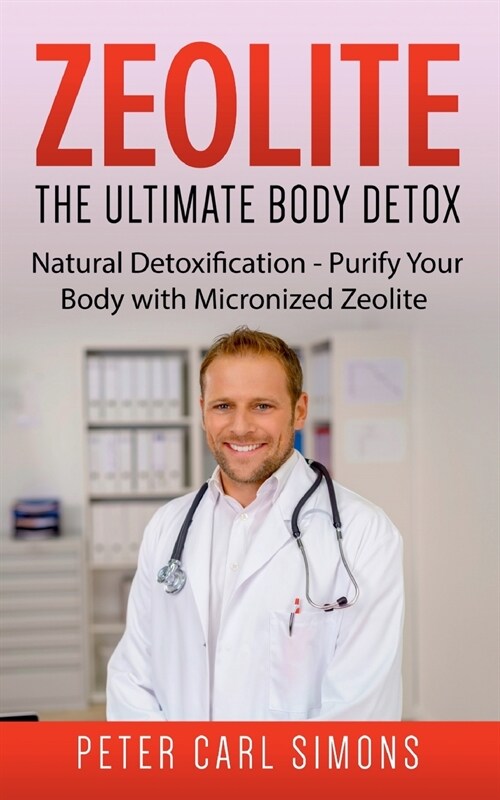 Zeolite - The Ultimate Body Detox: Natural Detoxification - Purify Your Body with Micronized Zeolite (Paperback)