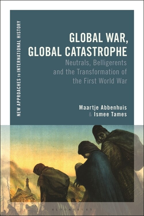 Global War, Global Catastrophe : Neutrals, Belligerents and the Transformations of the First World War (Paperback)