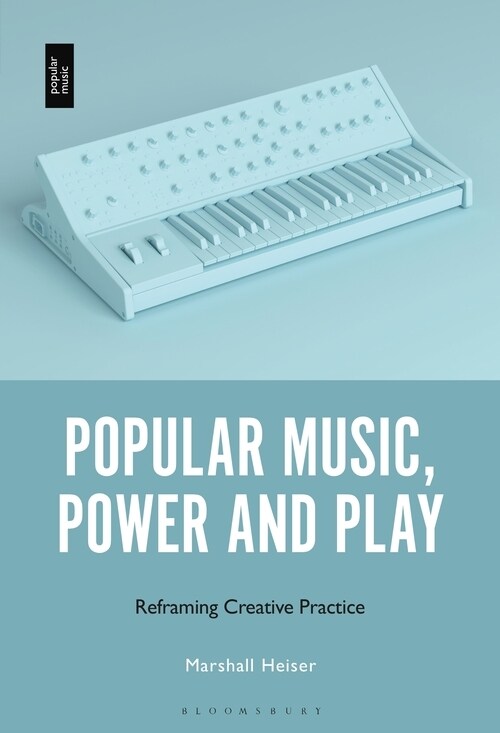 Popular Music, Power and Play: Reframing Creative Practice (Hardcover)