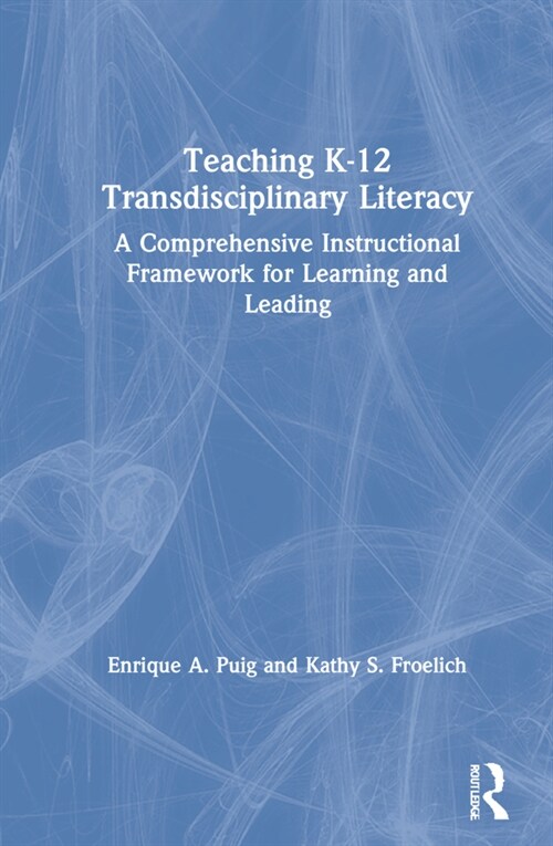 Teaching K–12 Transdisciplinary Literacy : A Comprehensive Instructional Framework for Learning and Leading (Hardcover)