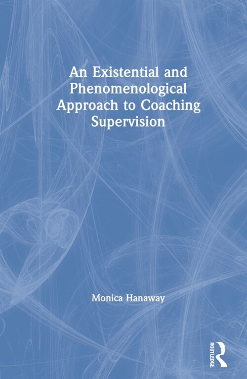 An Existential and Phenomenological Approach to Coaching Supervision (Hardcover, 1)