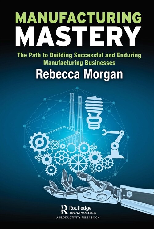 Manufacturing Mastery : The Path to Building Successful and Enduring Manufacturing Businesses (Paperback)