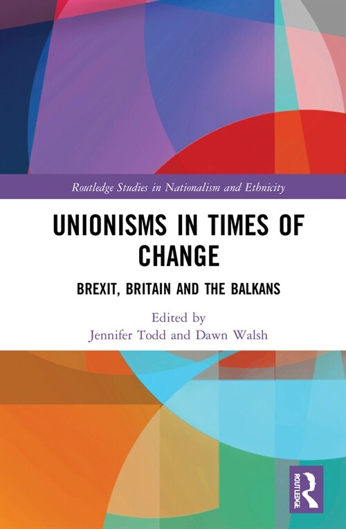 Unionisms in Times of Change : Brexit, Britain and the Balkans (Hardcover)