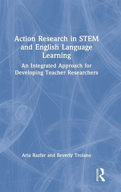 Action Research in STEM and English Language Learning : An Integrated Approach for Developing Teacher Researchers (Hardcover)