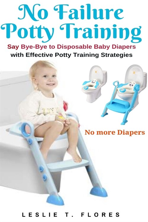 No Failure Potty Training: Say Bye-Bye to Disposable Baby Diapers with Effective Potty Training Strategies (Paperback)