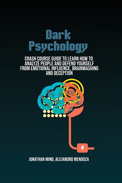 Dark Psychology: Crash Course Guide To Learn How To Analyze People And Defend Yourself From Emotional Influence, Brainwashing And Decep (Paperback)
