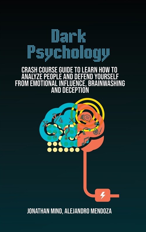 Dark Psychology: Crash Course Guide To Learn How To Analyze People And Defend Yourself From Emotional Influence, Brainwashing And Decep (Hardcover)
