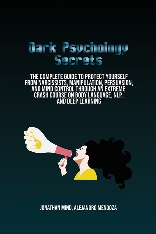 Dark Psychology Secrets: The Complete Guide To Protect Yourself From Narcissists, Manipulation, Persuasion, And Mind Control Through An Extreme (Paperback)