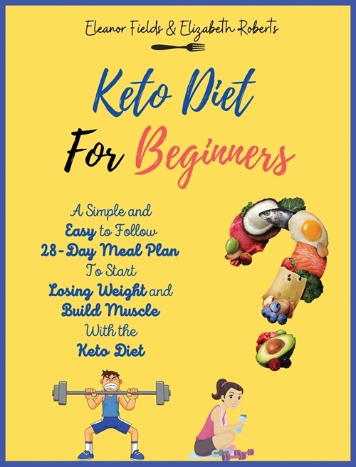 Keto Diet for Beginners: A Simple and Easy to Follow 28-Day Meal Plan To Start Losing Weight and Build Muscle With the Keto Diet (Hardcover)