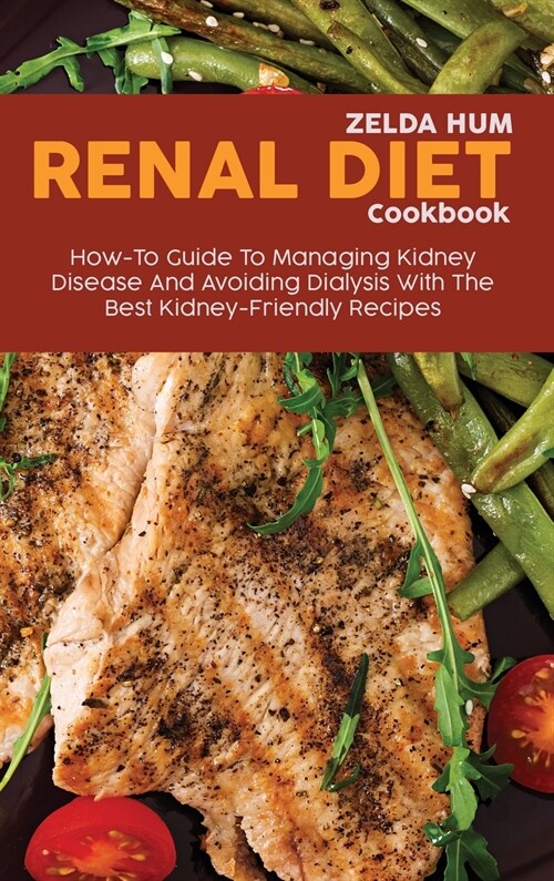 Renal Diet Cookbook: How-To Guide To Managing Kidney Disease And Avoiding Dialysis With The Best Kidney-Friendly Recipes (Hardcover)