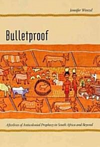 Bulletproof: Afterlives of Anticolonial Prophecy in South Africa and Beyond (Paperback)