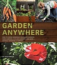 Garden Anywhere: How to Grow Gorgeous Container Gardens, Herb Gardens, Kitchen Gardens, and More - Without Spending a Fortune (Paperback)