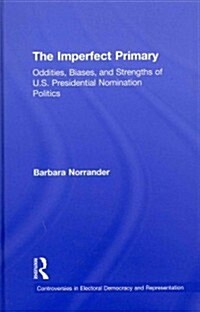 The Imperfect Primary : Oddities, Biases, and Strengths of U.S. Presidential Nomination Politics (Hardcover)