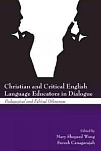 Christian and Critical English Language Educators in Dialogue : Pedagogical and Ethical Dilemmas (Hardcover)