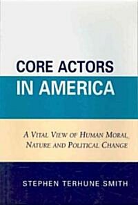 Core Actors in America: A Vital View of Human Moral Nature and Political Change (Paperback)