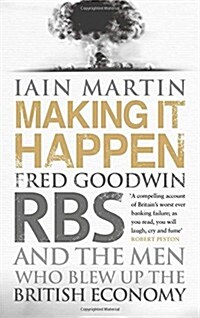 Making it Happen : Fred Goodwin, RBS and the Men Who Blew Up the British Economy (Hardcover)