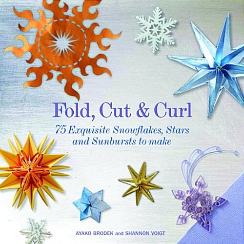 Fold, Cut & Curl : 75 Exquisite Snowflakes, Stars and Sunbursts to Make (Paperback)