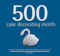 500 Cake Decorating Motifs : The Only Compendium of Cake Decorations Youll Ever Need (Paperback)