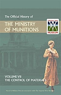 Official History of the Ministry of Munitions Volume VII : The Control of Materials (Paperback)