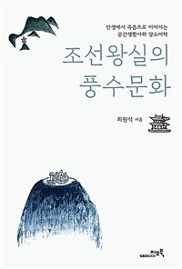 조선왕실의 풍수문화 :탄생에서 죽음으로 이어지는 공간생활사와 장소미학 