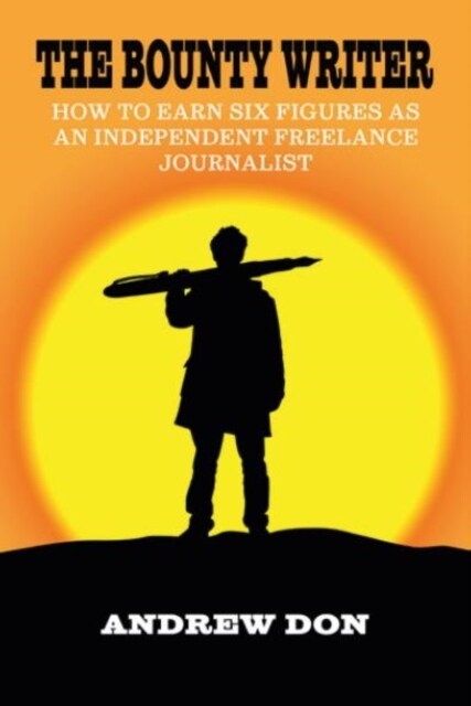 The Bounty Writer : How to Earn Six Figures as an Independent Freelance Journalist (Paperback)