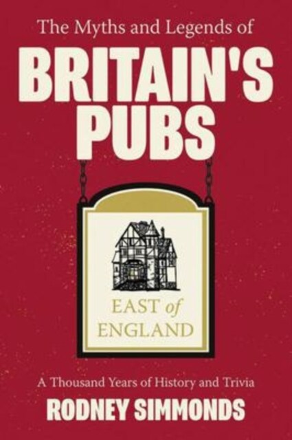 The Myths and Legends of Britains Pubs: East of England : A Thousand Years of History and Trivia (Paperback)