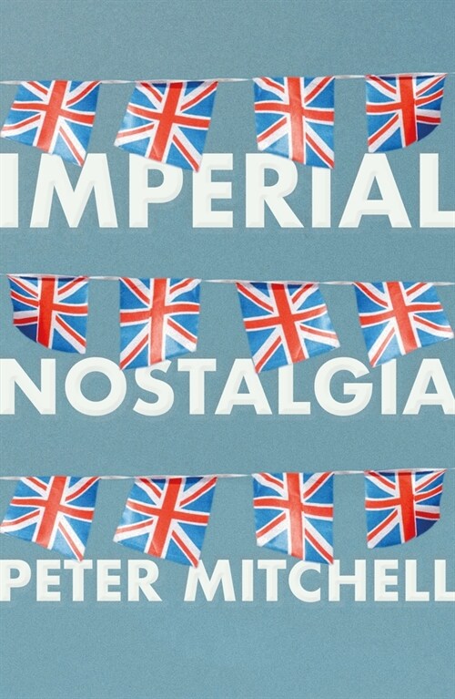 Imperial Nostalgia : How the British Conquered Themselves (Hardcover)