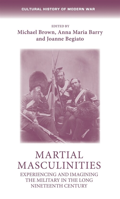 Martial Masculinities : Experiencing and Imagining the Military in the Long Nineteenth Century (Paperback)