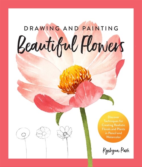 Drawing and Painting Beautiful Flowers: Discover Techniques for Creating Realistic Florals and Plants in Pencil and Watercolor (Paperback)