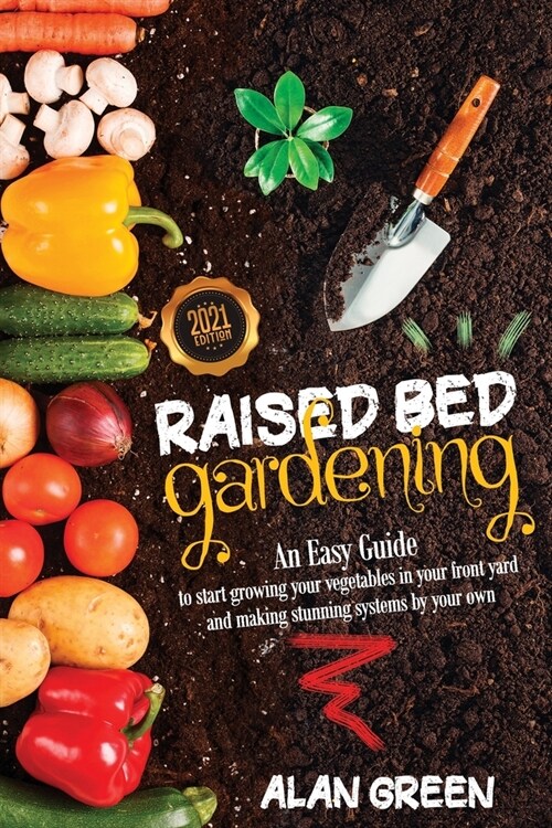 Raised Bed Gardening: An easy guide for beginners to start growing vegetables in your front yard and making stunning systems by your own. (Paperback)