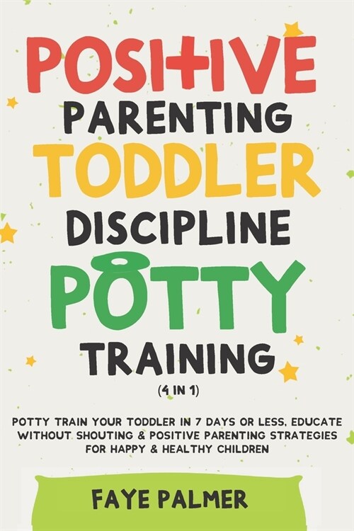 Positive Parenting, Toddler Discipline & Potty Training (4 in 1): Potty Train Your Toddler In 7 Days Or Less, Educate Without Shouting & Positive Pare (Paperback)