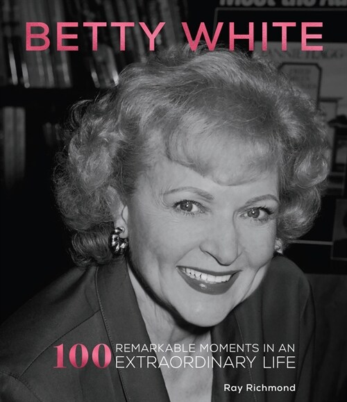 Betty White: 100 Remarkable Moments in an Extraordinary Life (Hardcover)