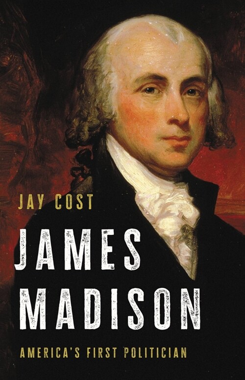 James Madison: Americas First Politician (Hardcover)