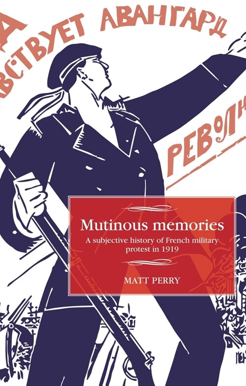 Mutinous Memories : A Subjective History of French Military Protest in 1919 (Paperback)