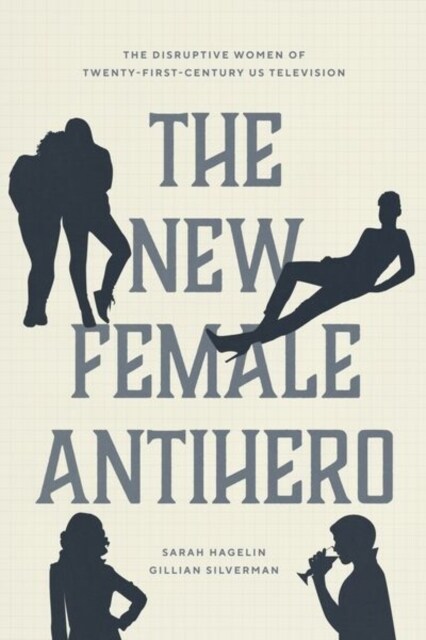 The New Female Antihero: The Disruptive Women of Twenty-First-Century Us Television (Hardcover)