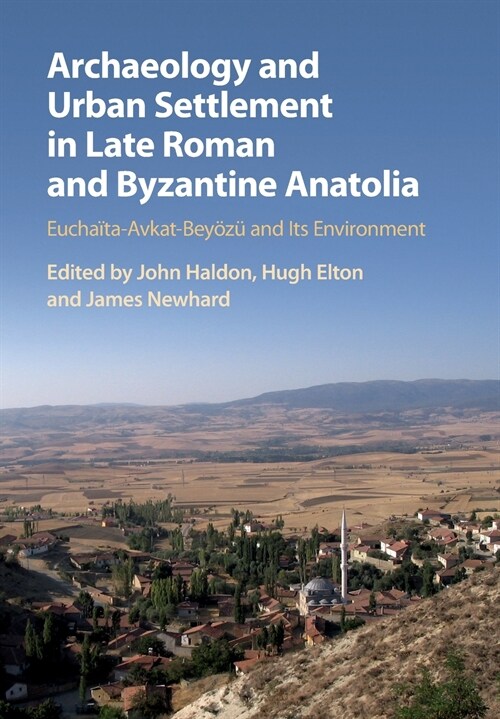 Archaeology and Urban Settlement in Late Roman and Byzantine Anatolia : Euchaita-Avkat-Beyozu and its Environment (Paperback)