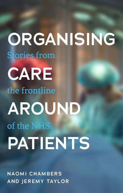 Organising Care Around Patients : Stories from the Frontline of the NHS (Hardcover)
