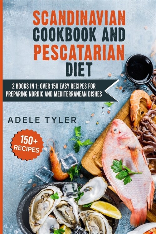 Scandinavian Cookbook And Pescatarian Diet: 2 Books In 1: Over 150 Easy Recipes For Preparing Nordic And Mediterranean Dishes (Paperback)